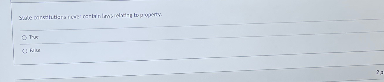  State constitutions never contain laws relating to property. True False 