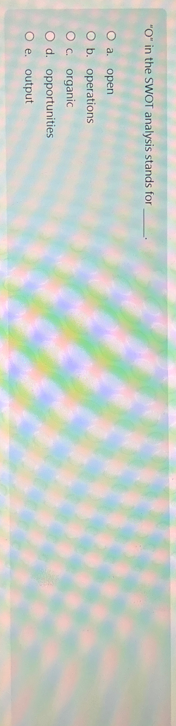  "O" in the SWOT analysis stands for a. open b. operations