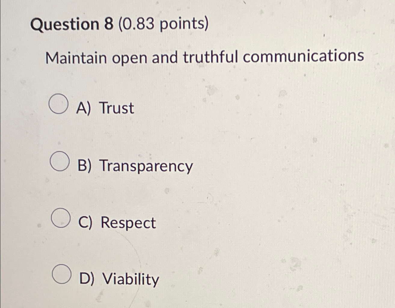  Question 8(0.83 points) Maintain open and truthful communications A) Trust B)