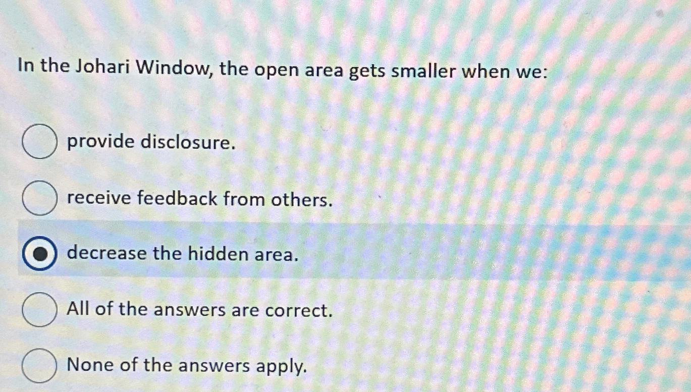  In the Johari Window, the open area gets smaller when we: