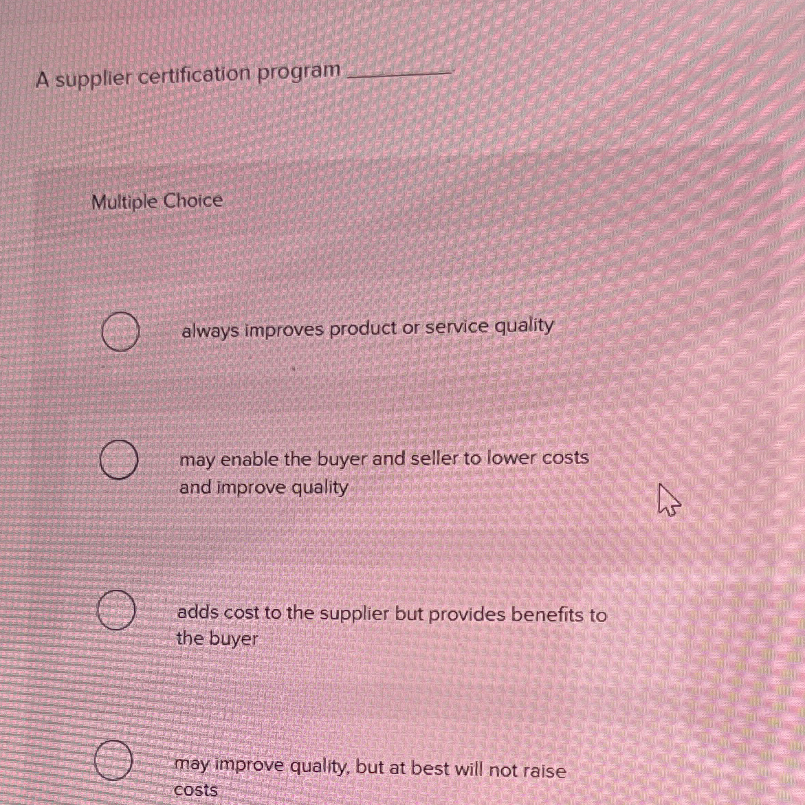  A supplier certification program Multiple Choice always improves product or service