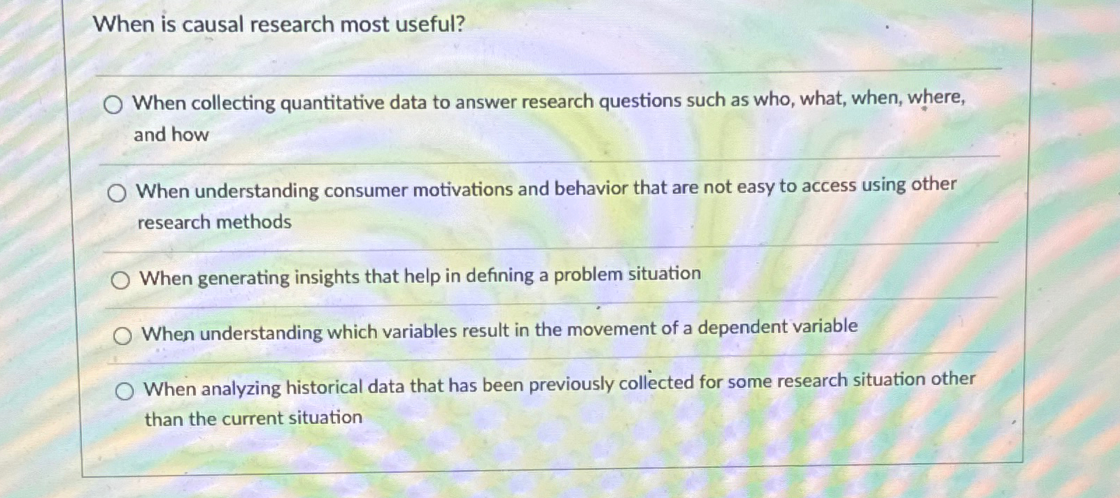  When is causal research most useful? When collecting quantitative data to