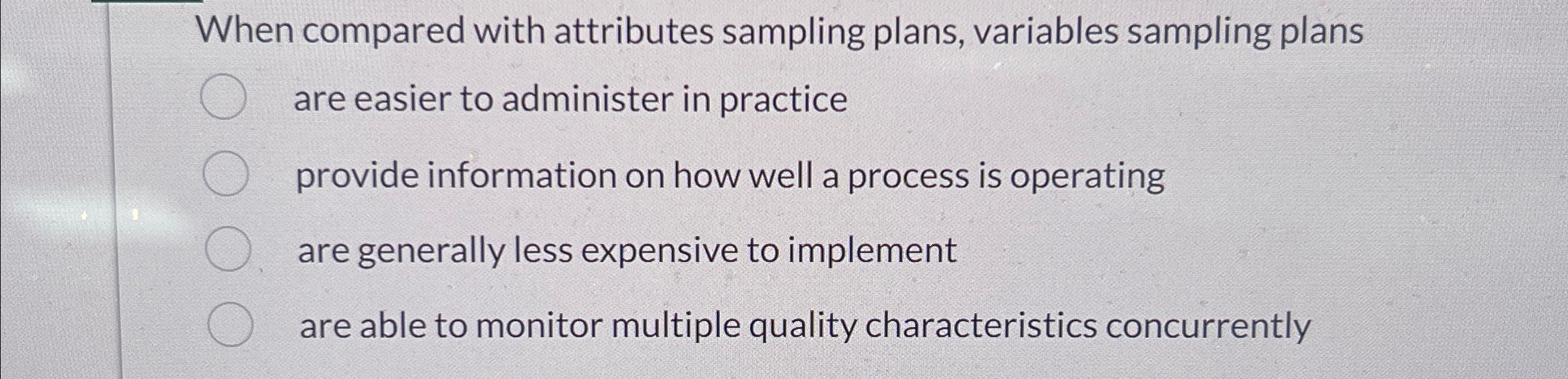  When compared with attributes sampling plans, variables sampling plans are easier