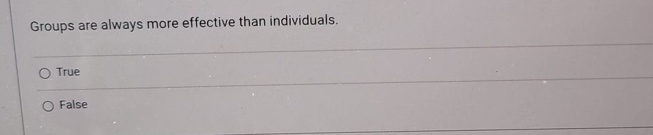  Groups are always more effective than individuals. True False 