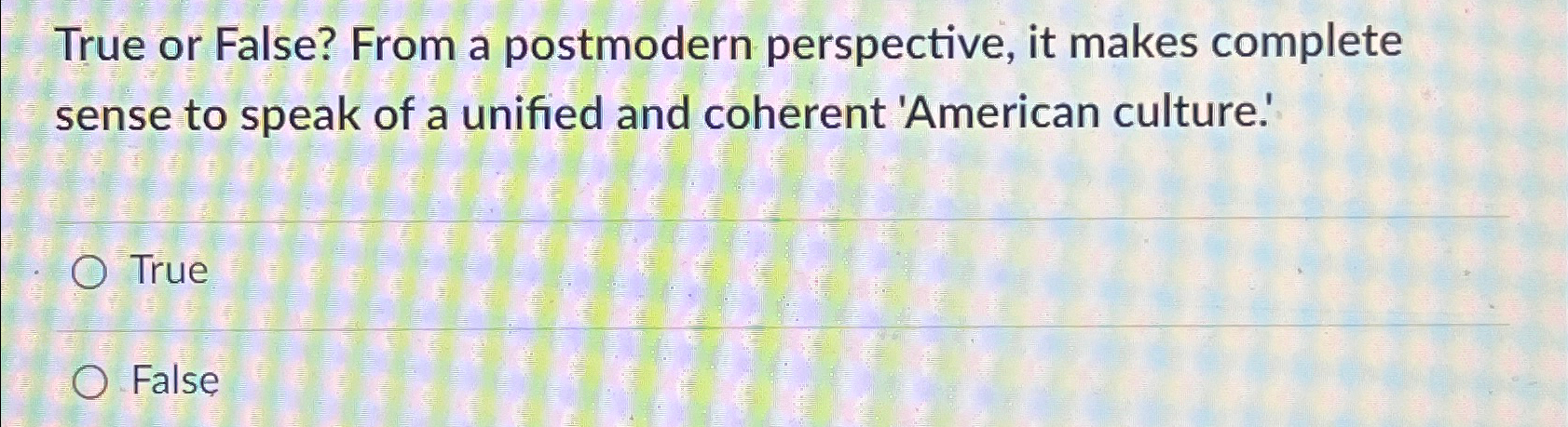  True or False? From a postmodern perspective, it makes complete sense