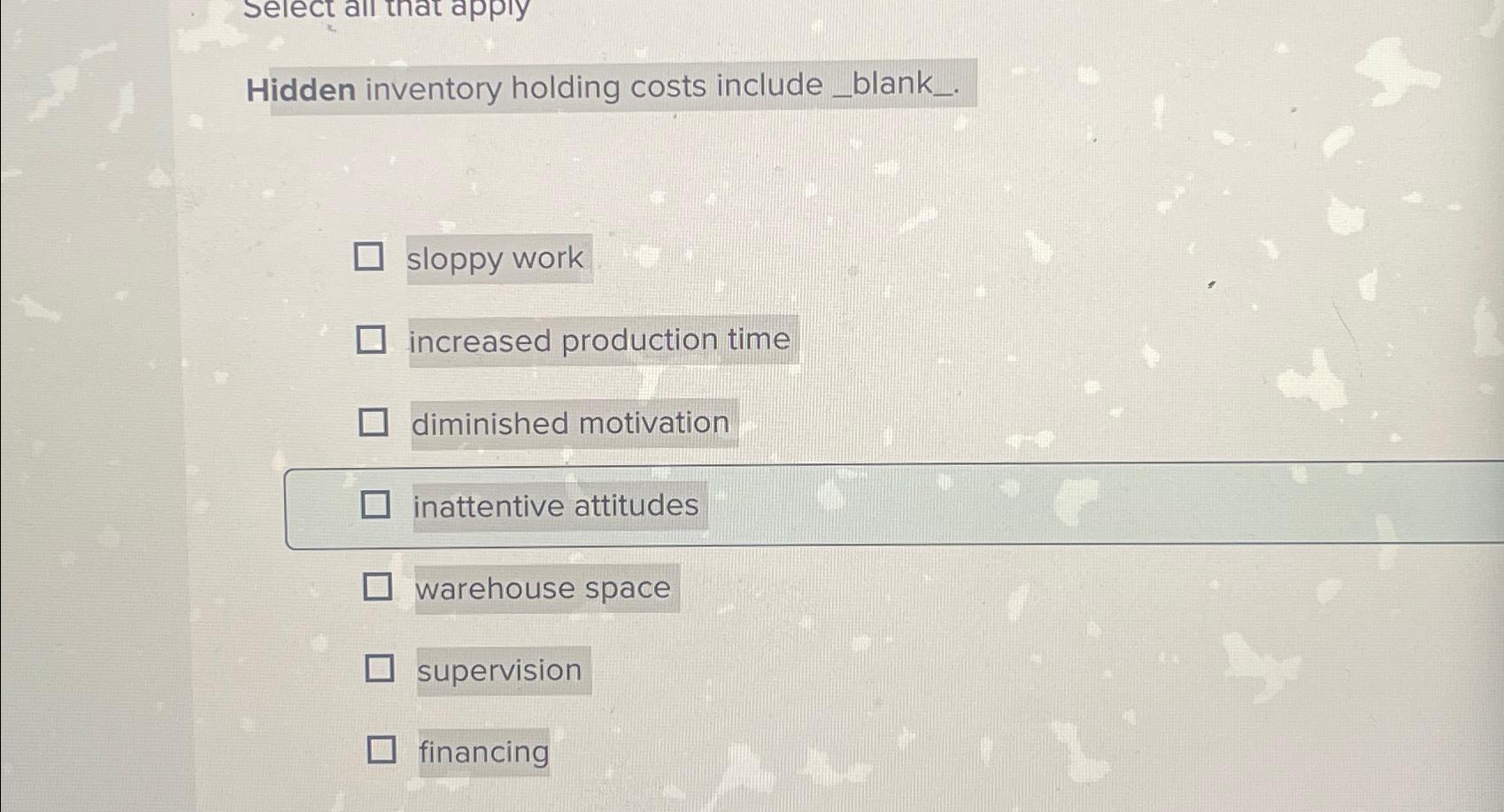  Hidden inventory holding costs include . sloppy work increased production time