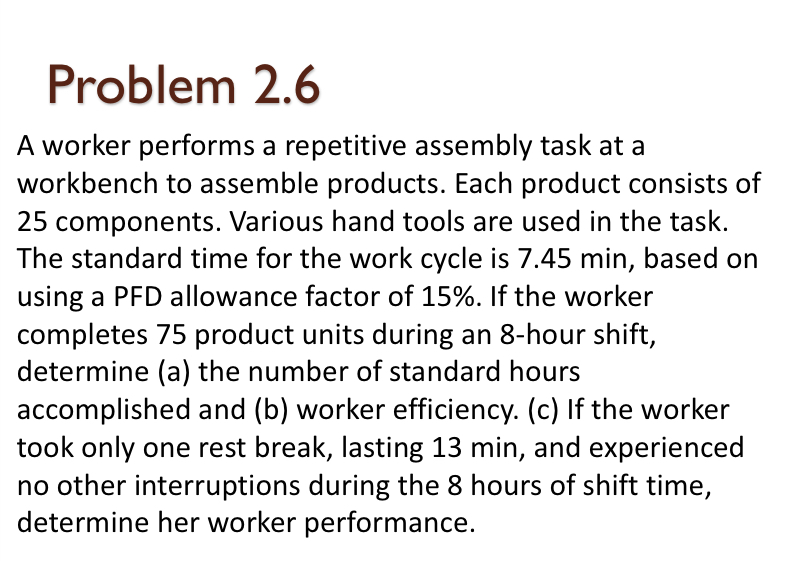  Work methods Problem 2.6 A worker performs a repetitive assembly task