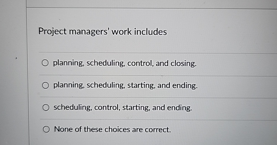  Project managers' work includes planning, scheduling, control, and closing. planning, scheduling,
