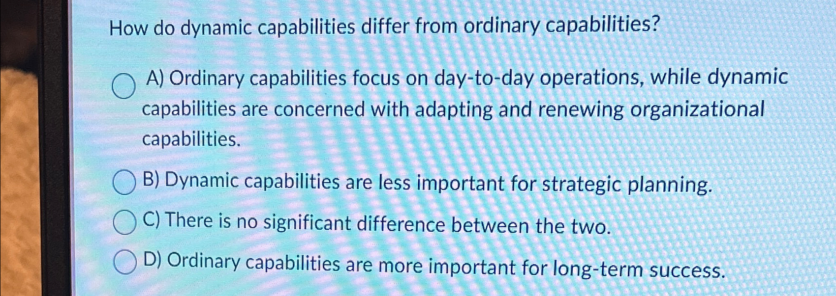  How do dynamic capabilities differ from ordinary capabilities? A) Ordinary capabilities
