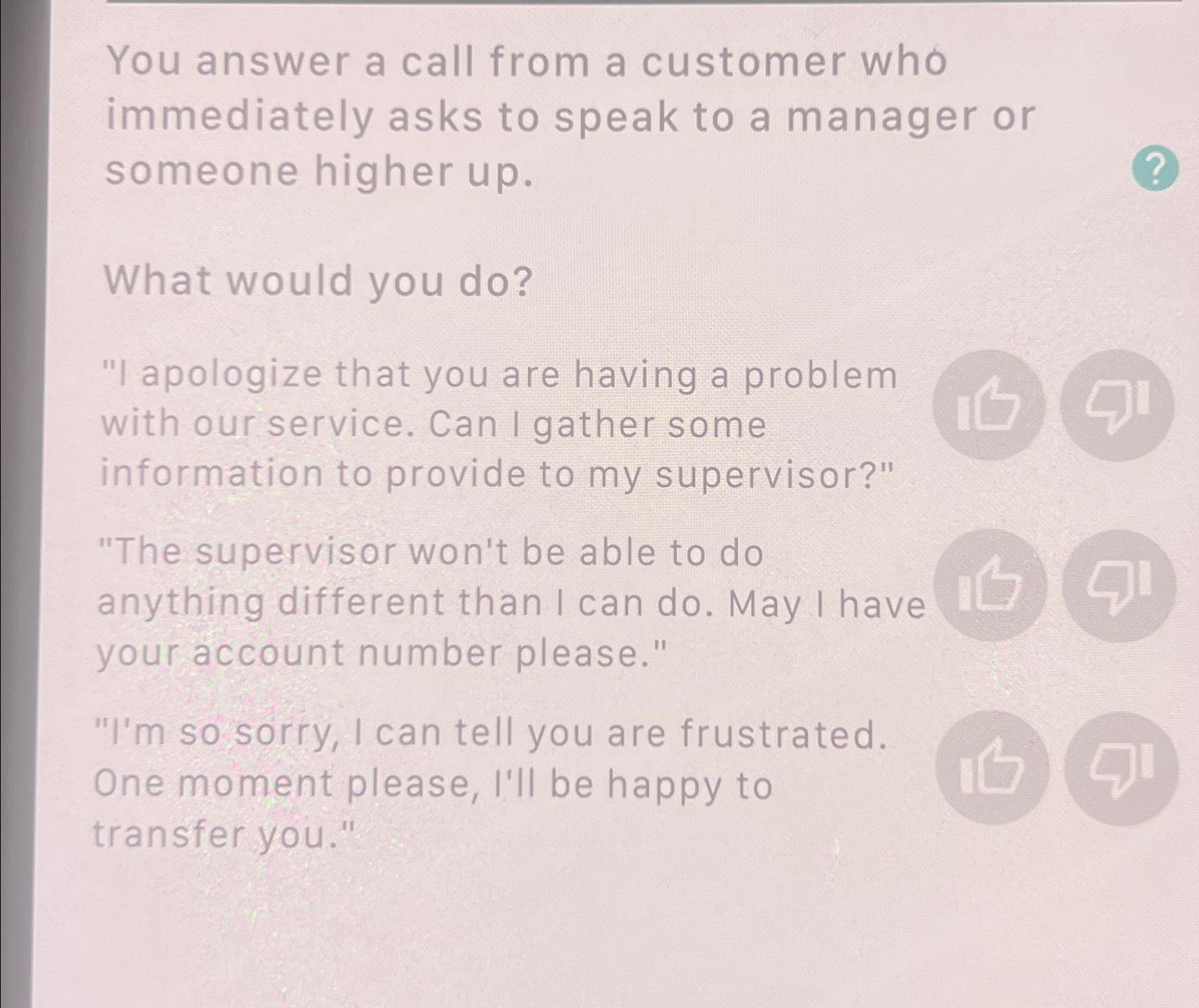  You answer a call from a customer who immediately asks to