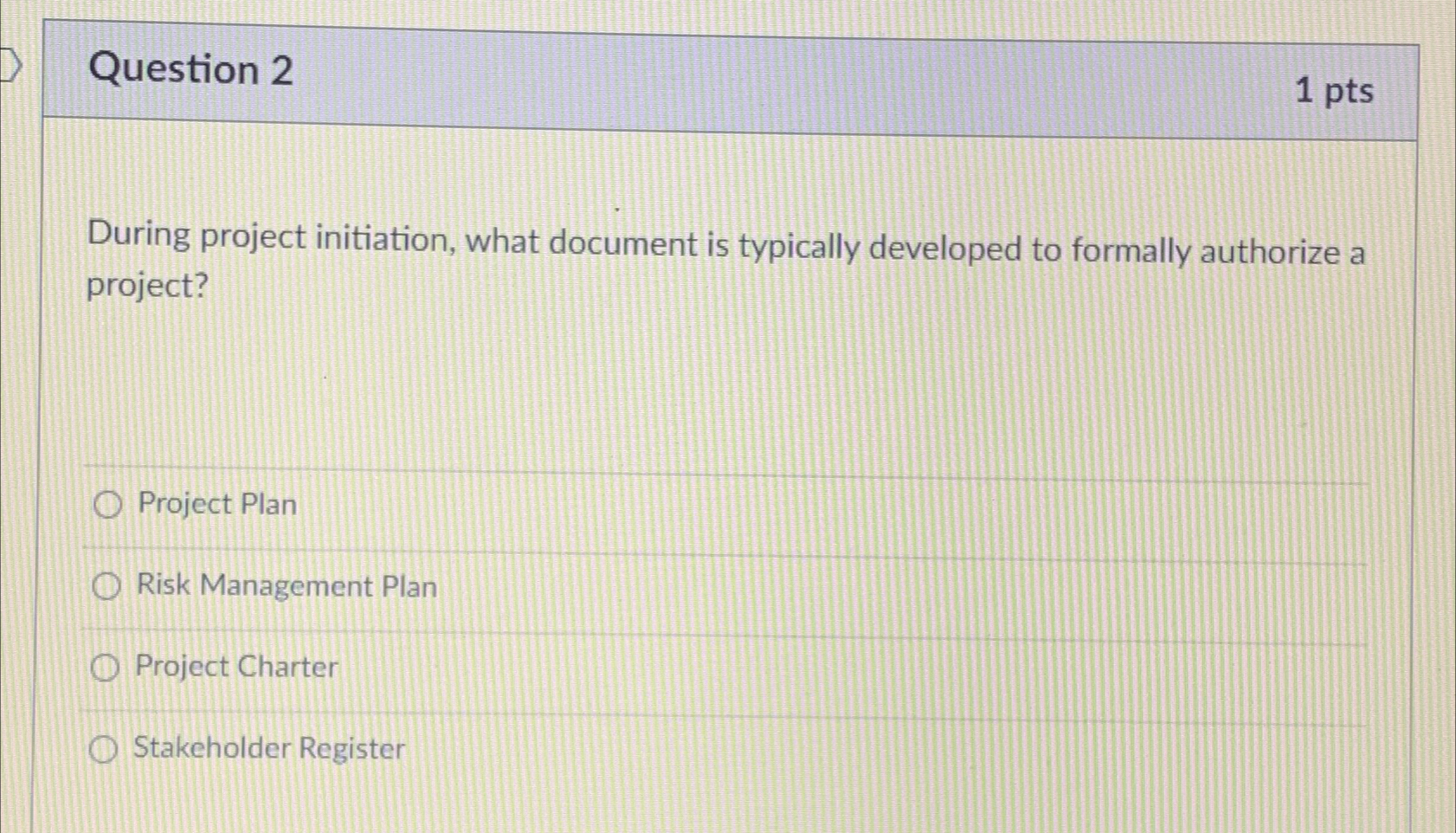  Question 2 1pts During project initiation, what document is typically developed