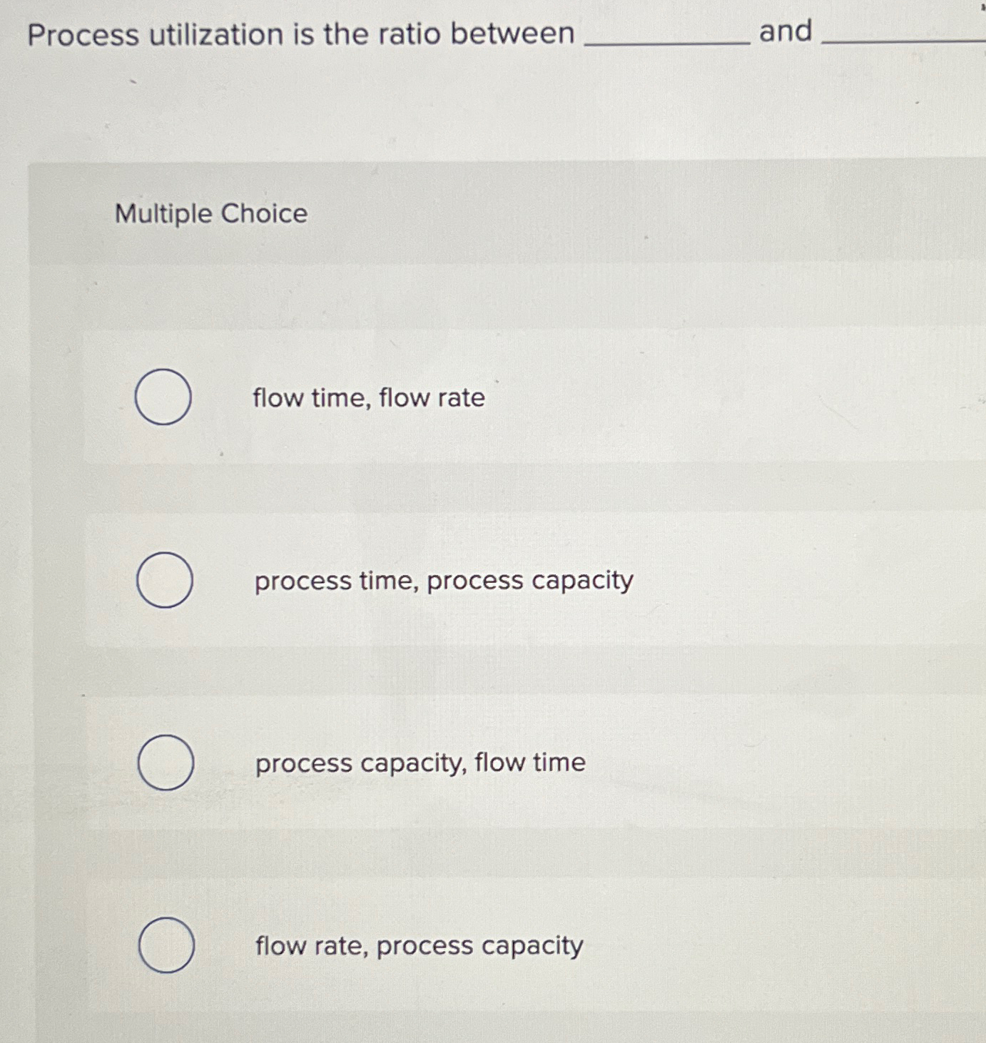  Process utilization is the ratio between and Multiple Choice flow time,