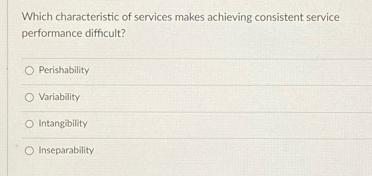  Which characteristic of services makes achieving consistent service performance difficult? Perishability