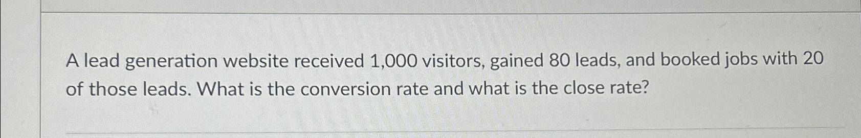  A lead generation website received 1,000 visitors, gained 80 leads, and