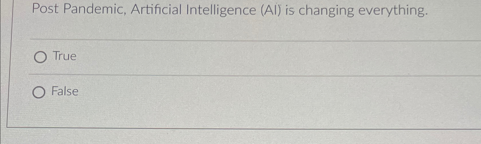  Post Pandemic, Artificial Intelligence (Al) is changing everything. True False 