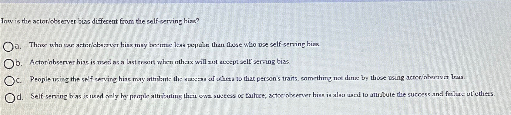  How is the actor/observer bias different from the self-serving bias? a.