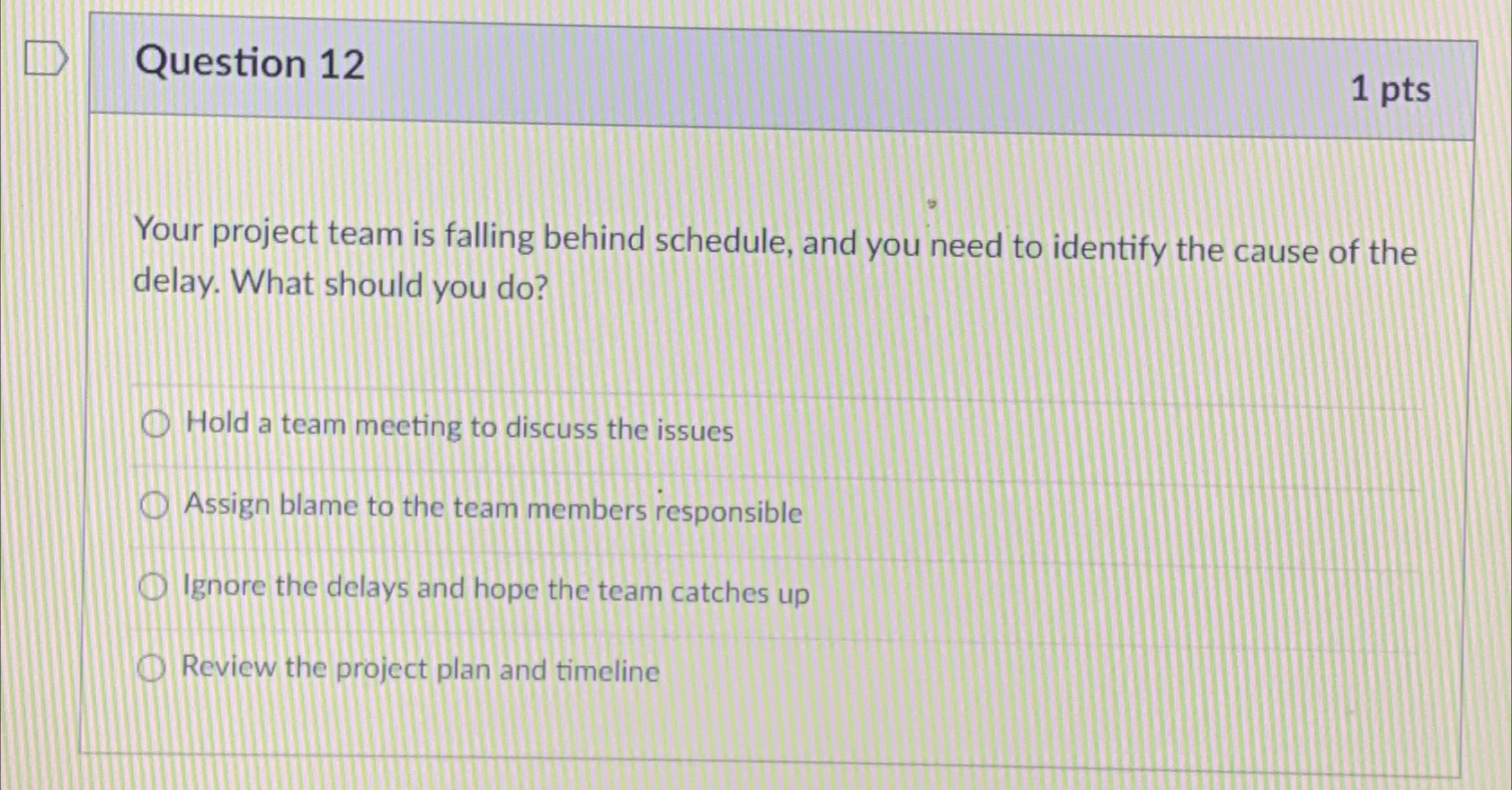 Question 12 1 pts Your project team is falling behind schedule,