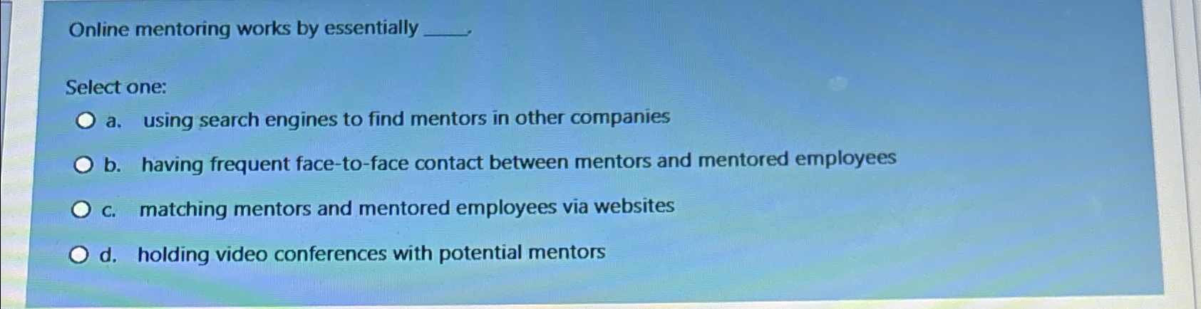  Online mentoring works by essentially Select one: a. using search engines