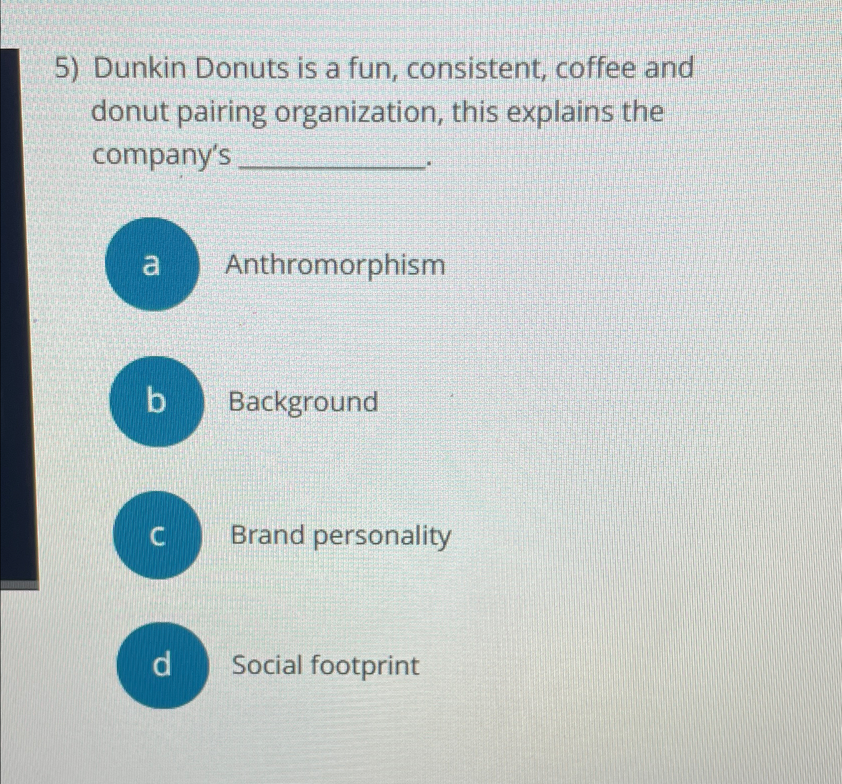  Dunkin Donuts is a fun, consistent, coffee and donut pairing organization,