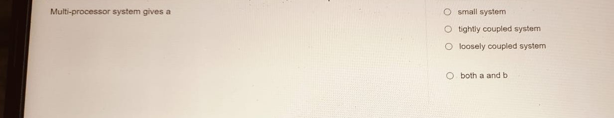  Multi-processor system gives a small system tightly coupled system loosely coupled