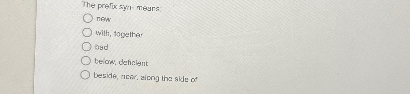 The prefix syn-means: new with, together bad below, deficient beside, near,