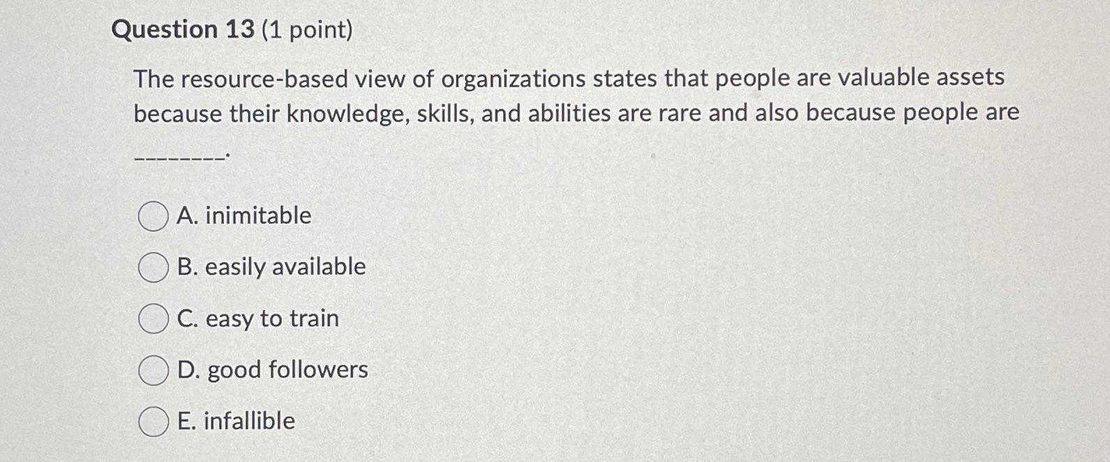  Question 13(1 point) The resource-based view of organizations states that people
