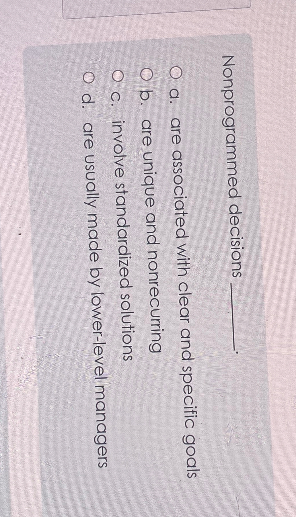  Nonprogrammed decisions a. are associated with clear and specific goals b.