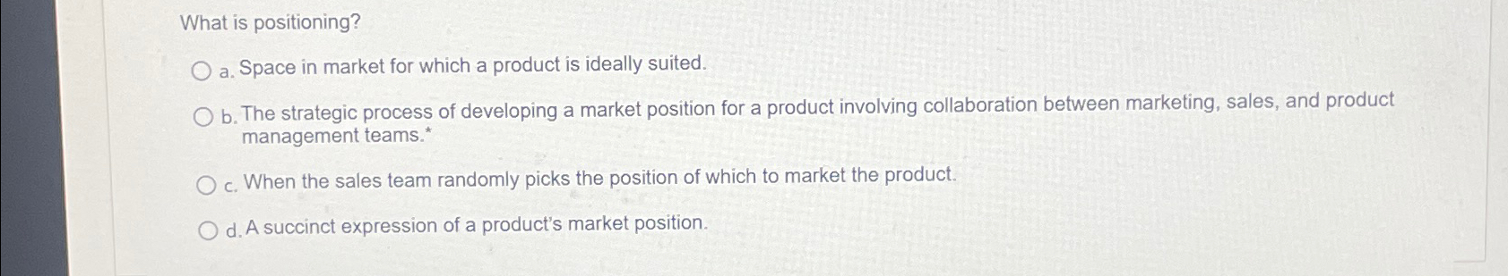  What is positioning? a. Space in market for which a product