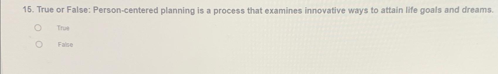  True or False: Person-centered planning is a process that examines innovative