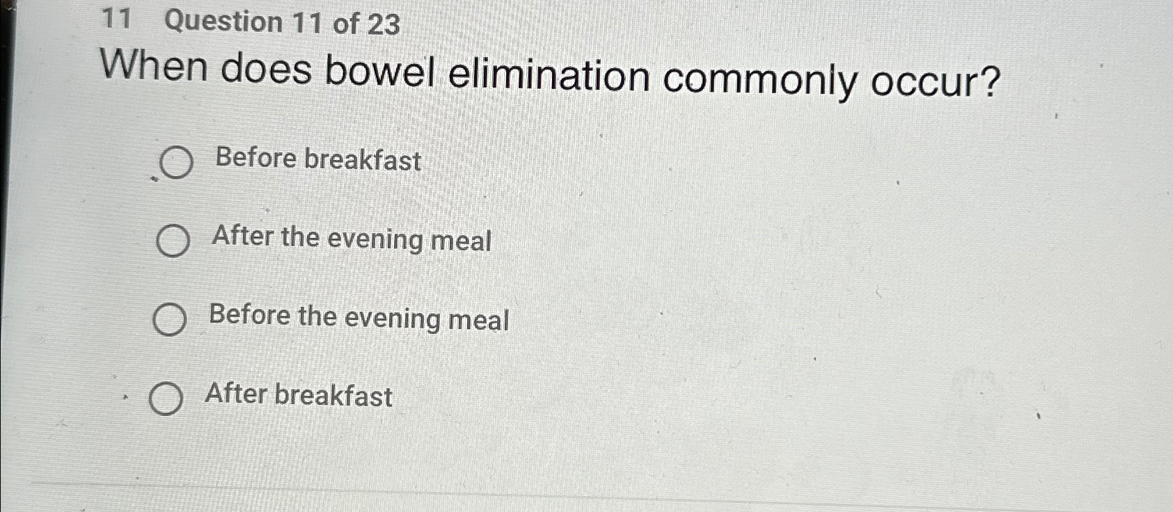  11 Question 11 of 23 When does bowel elimination commonly occur?