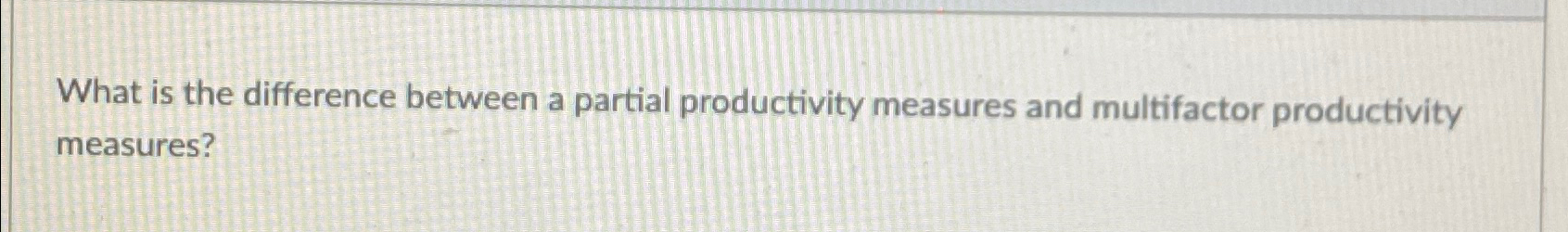  What is the difference between a partial productivity measures and multifactor