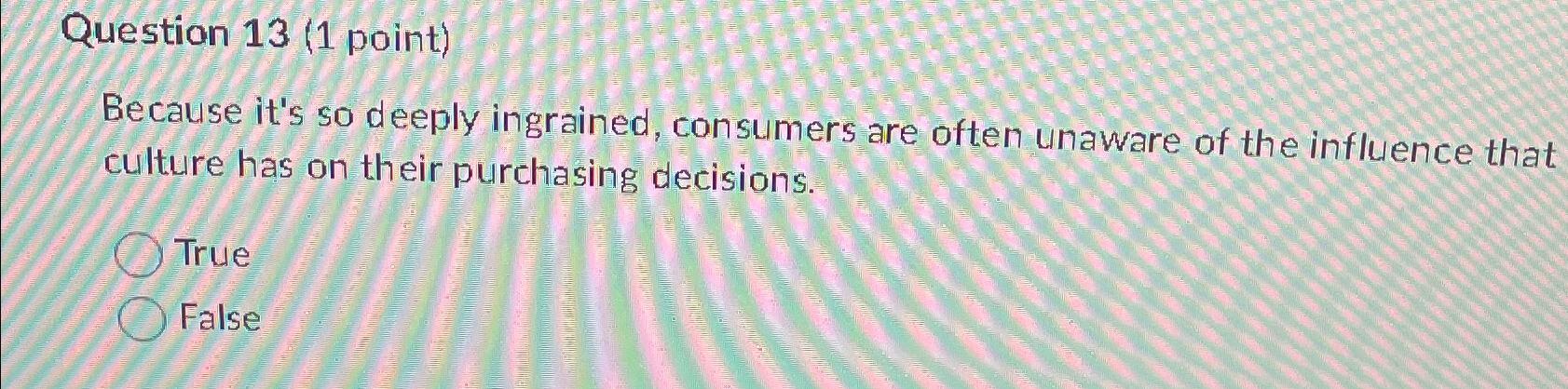  Question 13(1 point) Because it's so deeply ingrained, consumers are often