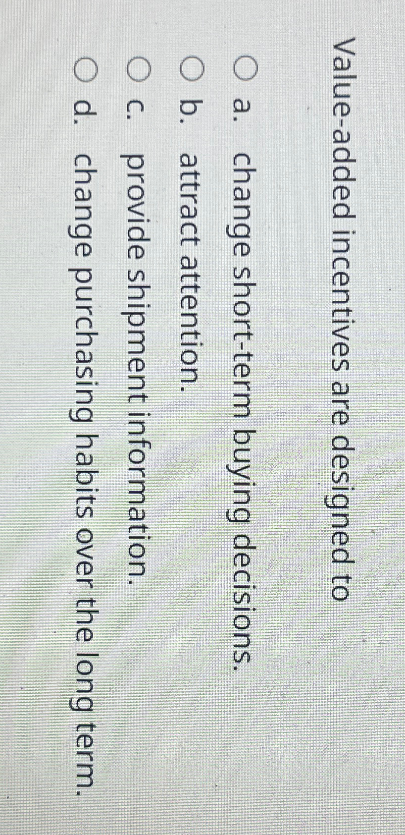  Value-added incentives are designed to a. change short-term buying decisions. b.
