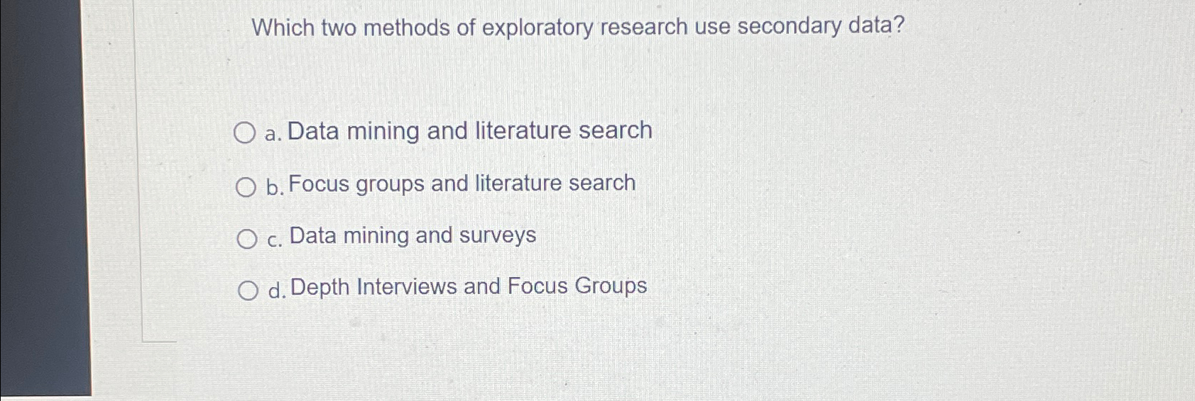  Which two methods of exploratory research use secondary data? a. Data