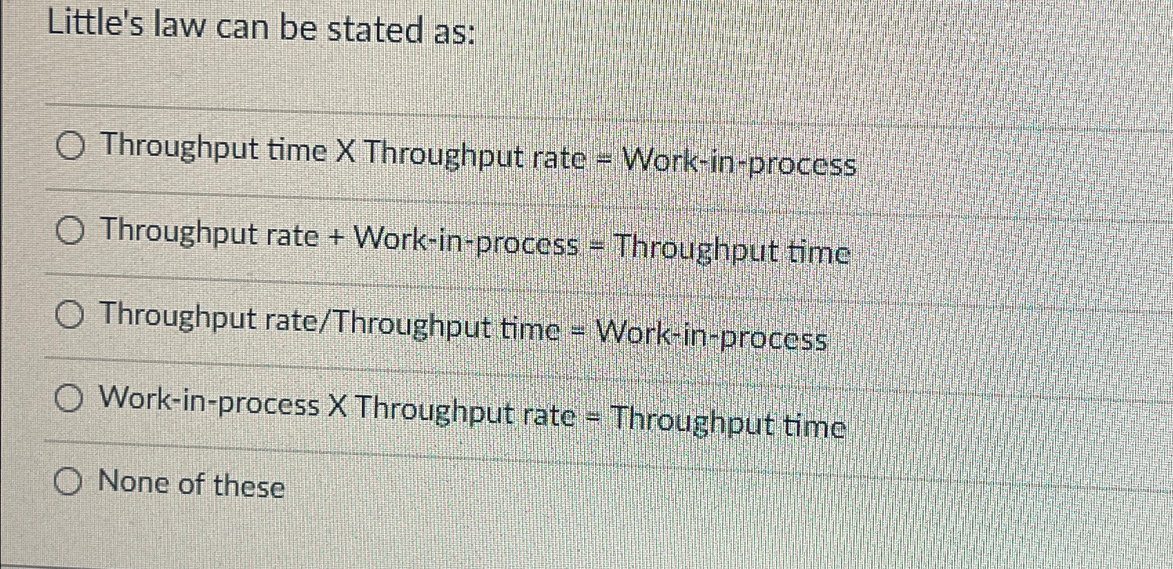  Little's law can be stated as: Throughput time X Throughput rate
