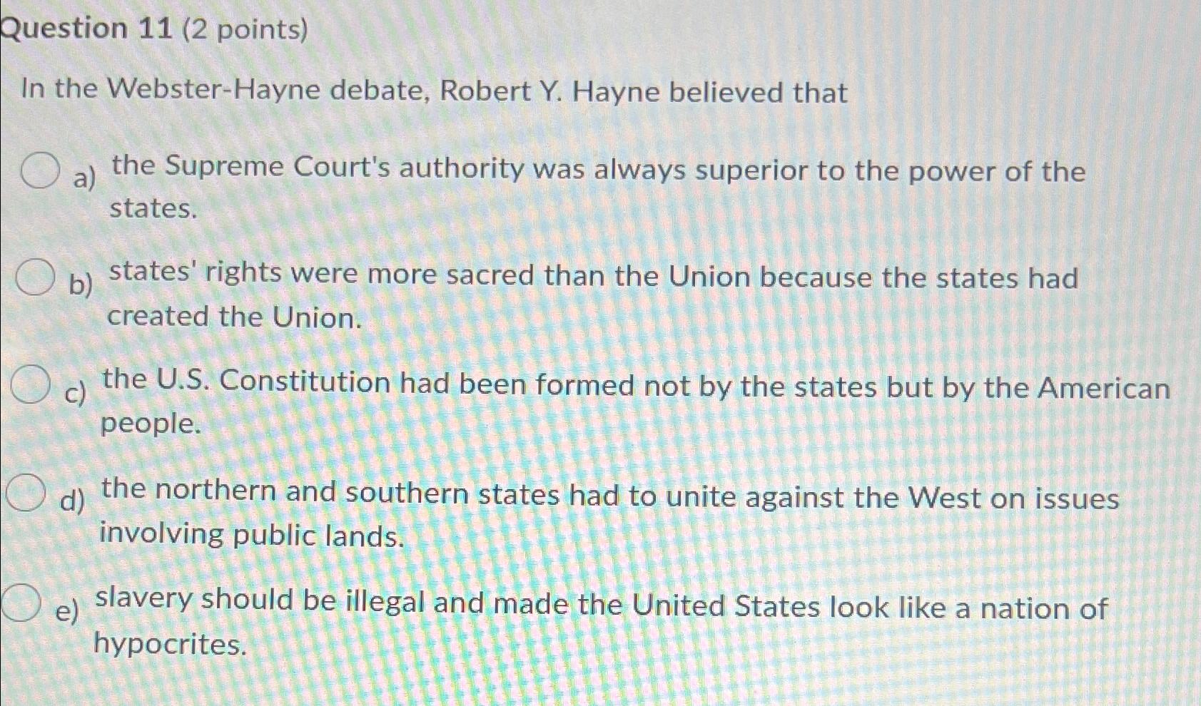  Question 11(2 points) In the Webster-Hayne debate, Robert Y. Hayne believed