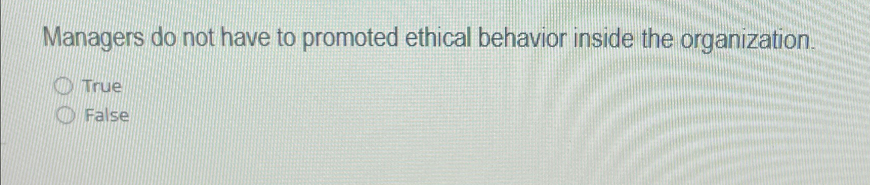  Managers do not have to promoted ethical behavior inside the organization.