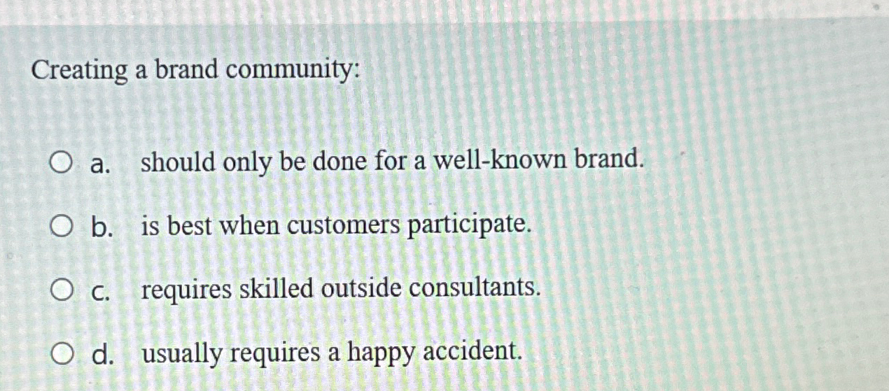  Creating a brand community: a. should only be done for a