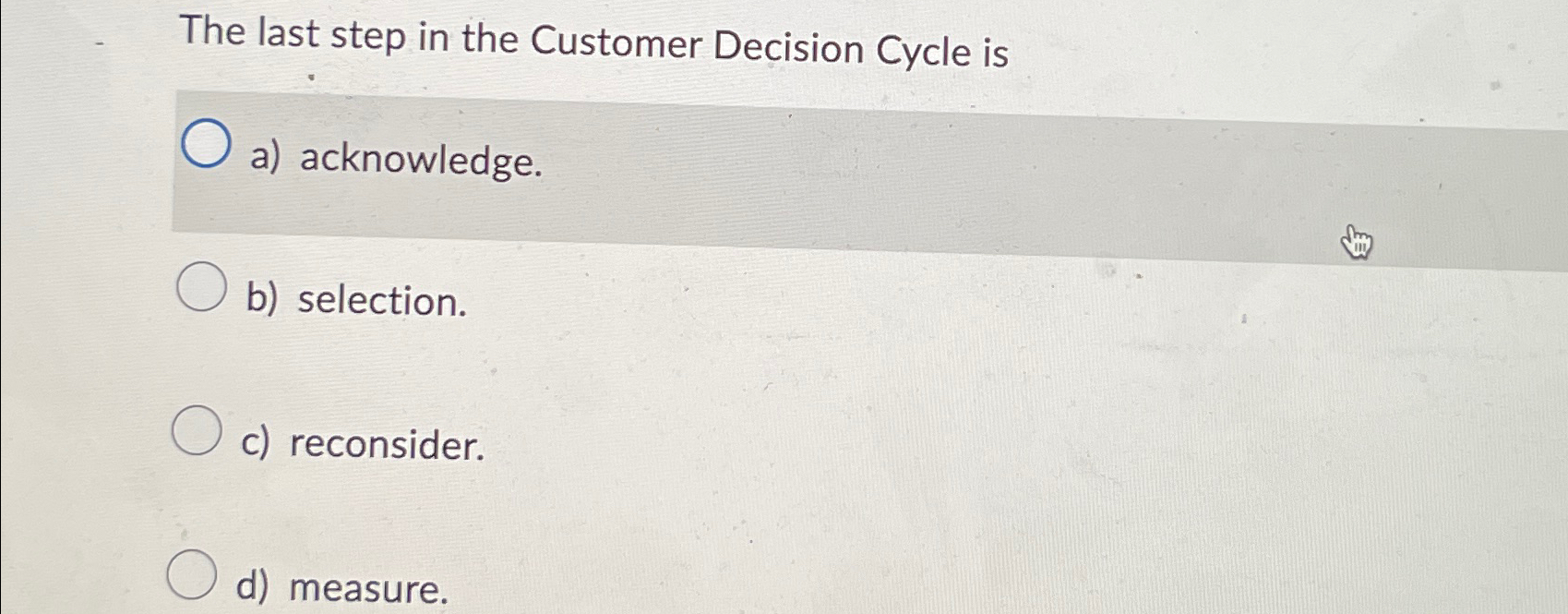  The last step in the Customer Decision Cycle is a) acknowledge.