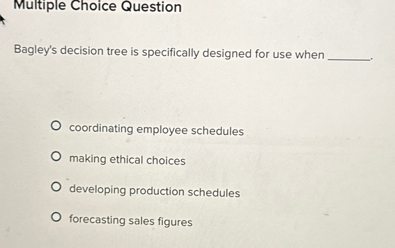  Multiple Choice Question Bagley's decision tree is specifically designed for use
