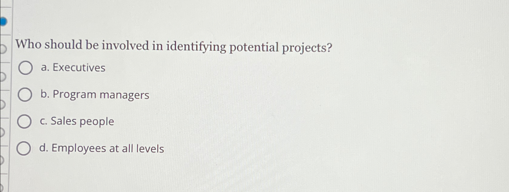  Who should be involved in identifying potential projects? a. Executives b.