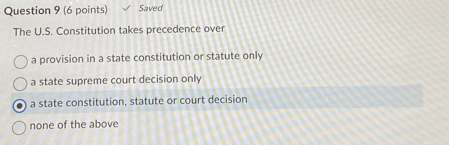  Question 9(6 points) Saved The U.S. Constitution takes precedence over a