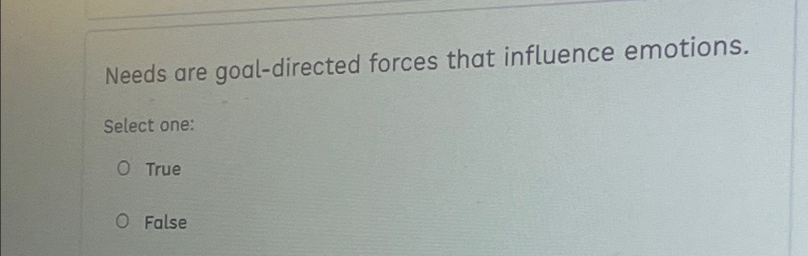  Needs are goal-directed forces that influence emotions. Select one: True False