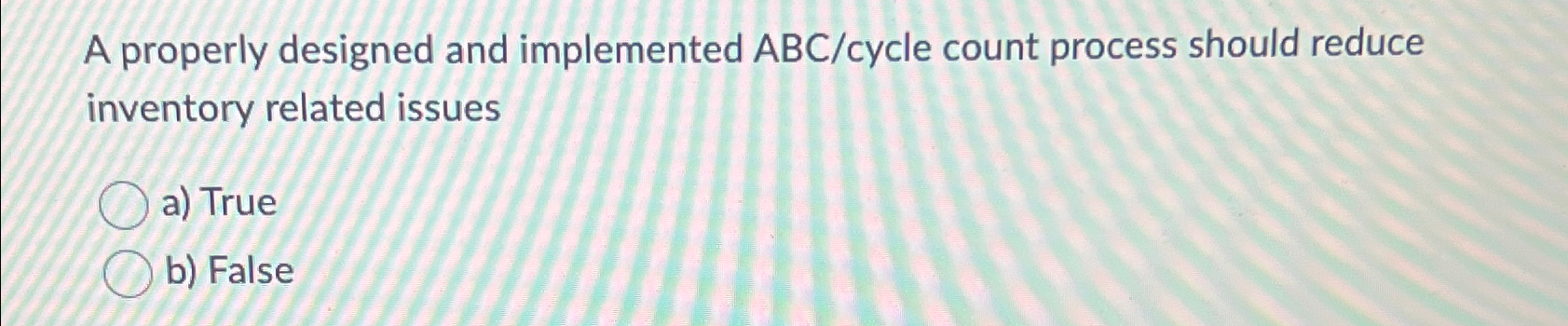  A properly designed and implemented ABCcycle count process should reduce inventory