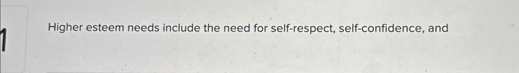  Higher esteem needs include the need for self-respect, self-confidence, and 