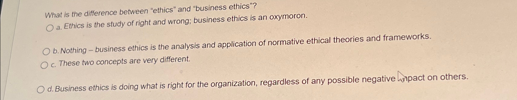  What is the difference between "ethics" and "business ethics"? a. Ethics