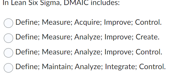  In Lean Six Sigma, DMAIC includes: Define; Measure; Acquire; Improve; Control.