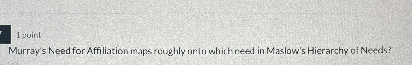  1 point Murray's Need for Affiliation maps roughly onto which need