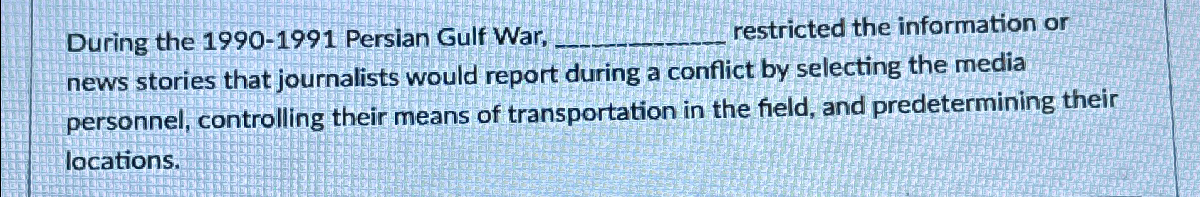  During the 1990-1991 Persian Gulf War restricted the information or news