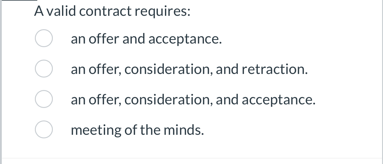  A valid contract requires: an offer and acceptance. an offer, consideration,